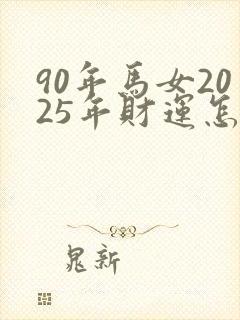 90年马女2025年财运怎么样