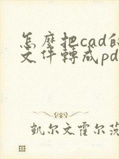 怎么把cad的文件转成pdf