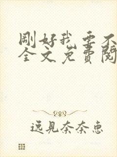 刚好我要不爱你全文免费阅读