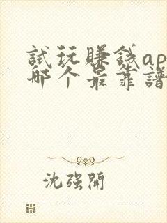 试玩赚钱app哪个最靠谱