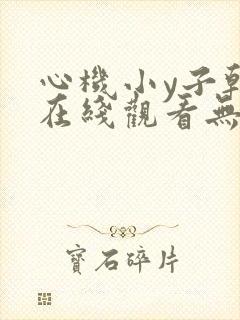 心机小y子韩漫在线观看无删减