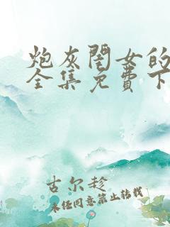 炮灰闺女的漫画全集免费下拉