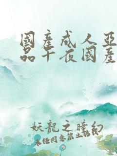 国产成人亚洲精品午夜国产馆