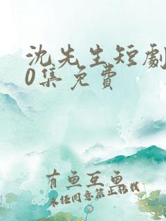 沈先生短剧100集免费