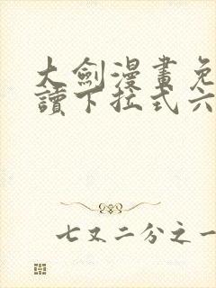 大剑漫画免费阅读下拉式六漫画