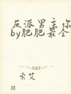 反派男主你好坏by肥肥最全