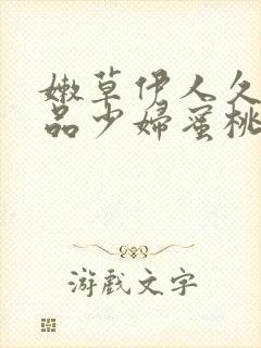 嫩草伊人久久精品少妇蜜桃av