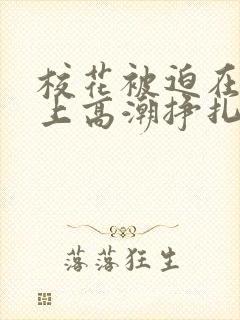 校花被迫在刑具上高潮挣扎小说