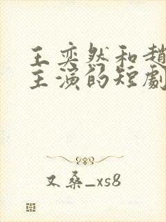 王奕然和赵慕颜主演的短剧