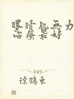 眼睛肌无力如何治疗最好