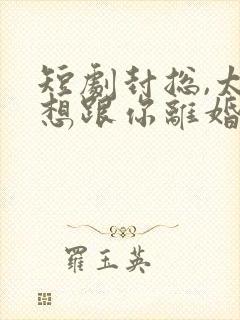 短剧封总,太太想跟你离婚很久了全集