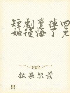 短剧卖掉四合院她后悔了免费观看