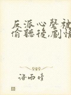 反派心声被女主偷听后,剧情崩了演员表