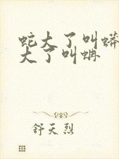 蛇大了叫蟒,蟒大了叫蚺