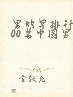 男明星排行榜100名中国男演员