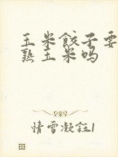 玉米饺子要先煮熟玉米吗
