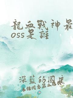 龙血战神最终boss是谁