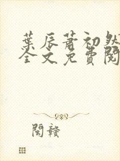 叶辰萧初然小说全文免费阅读最新章节一一
