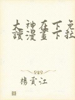 大神在下免费阅读漫画下拉式