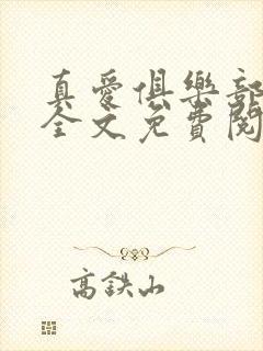 真爱俱乐部小说全文免费阅读无弹窗全文阅读