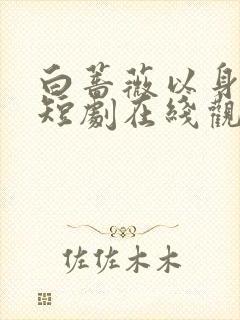 白蔷薇以身入局短剧在线观看