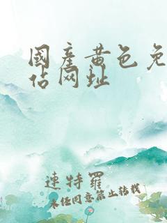 国产黄色免费网站网址