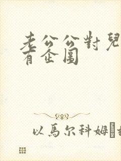 老公公对儿媳妇有企图