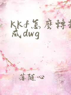kkf怎么转换成dwg