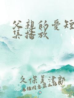 父亲的爱短剧全集播放