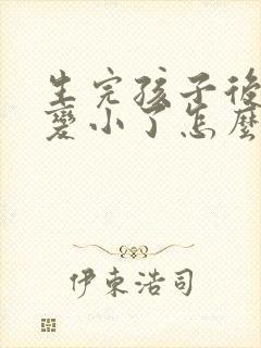生完孩子后胸部变小了怎么办能