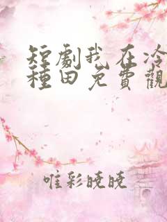 短剧我在冷宫忙种田免费观看完整版在线