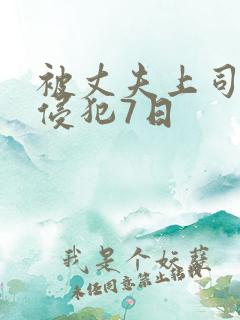 被丈夫上司连续侵犯7日