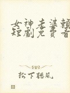 女神老婆赖上我短剧免费看