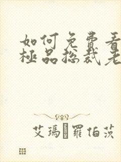 如何免费看我的极品总裁老婆短剧