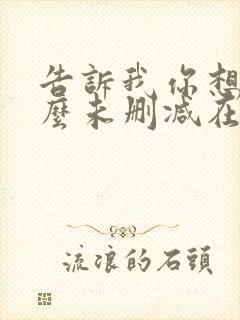 告诉我你想要什么未删减在线观看
