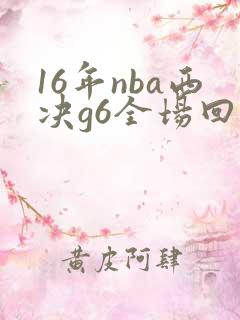 16年nba西决g6全场回放