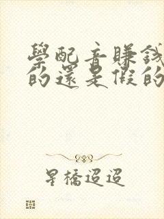 学配音赚钱是真的还是假的