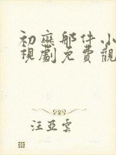 初恋那件小事电视剧免费观看全集完整版