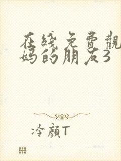 在线免费观看妈妈的朋友3