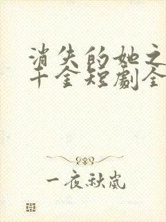 消失的她之豪门千金短剧全集