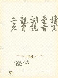 二龙湖爱情故事免费观看完整版电视剧