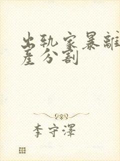 出轨家暴离婚财产分割