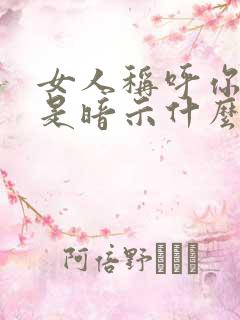 女人称呼你大哥是暗示什么