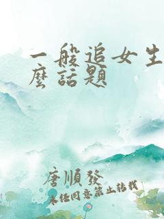 一般追女生聊什么话题