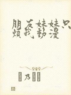 朋友妹妹只喜欢烦我动漫