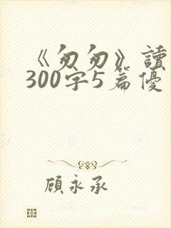 《匆匆》读后感300字5篇优秀范文