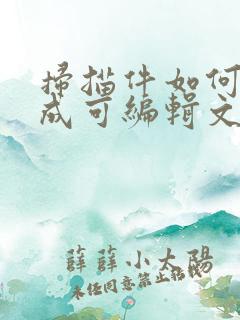 扫描件如何转换成可编辑文档