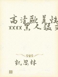 高清欧美性猛交xxxx黑人猛交/