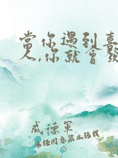 当你遇到喜欢的人,你就会发现