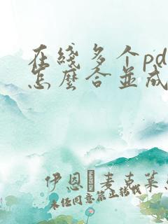 在线多个pdf怎么合并成一个pdf免费